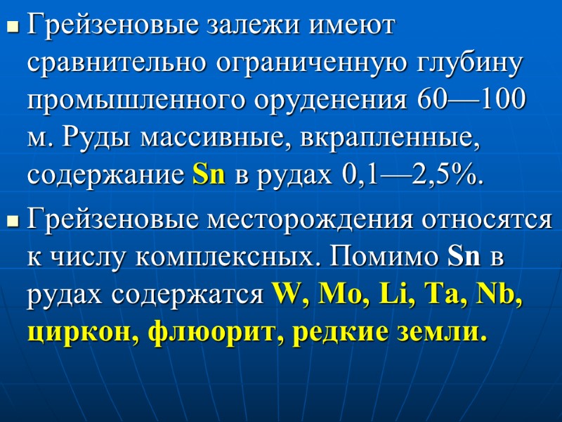 Грейзеновые залежи имеют сравнительно ограниченную глубину промышленного оруденения 60—100 м. Руды массивные, вкрапленные, содержание